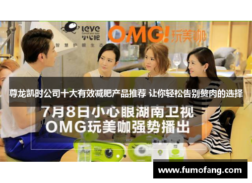 尊龙凯时公司十大有效减肥产品推荐 让你轻松告别赘肉的选择 尊龙凯时公司十大有效减肥产品推荐 让你轻松告别赘肉的选择