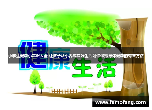 小学生健康小常识大全 让孩子从小养成良好生活习惯保持身体健康的有效方法 小学生健康小常识大全 让孩子从小养成良好生活习惯保持身体健康的有效方法