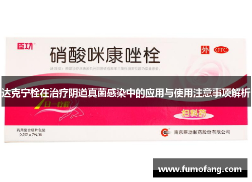 达克宁栓在治疗阴道真菌感染中的应用与使用注意事项解析