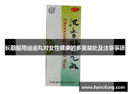 长期服用逍遥丸对女性健康的多重益处及注意事项